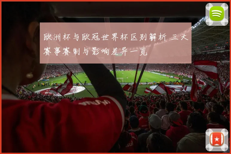 欧洲杯与欧冠世界杯区别解析 三大赛事赛制与影响差异一览