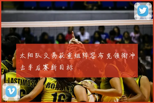 太阳队交易获重组阵容布克领衔冲击季后赛新目标