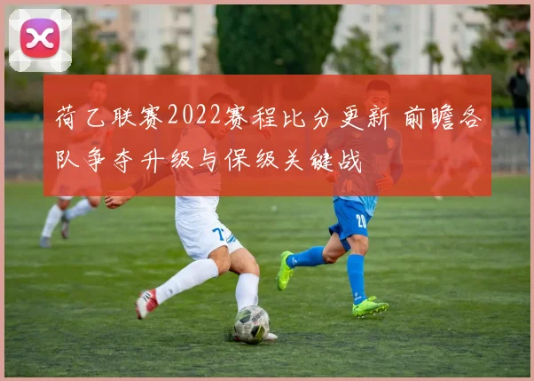 荷乙联赛2022赛程比分更新 前瞻各队争夺升级与保级关键战