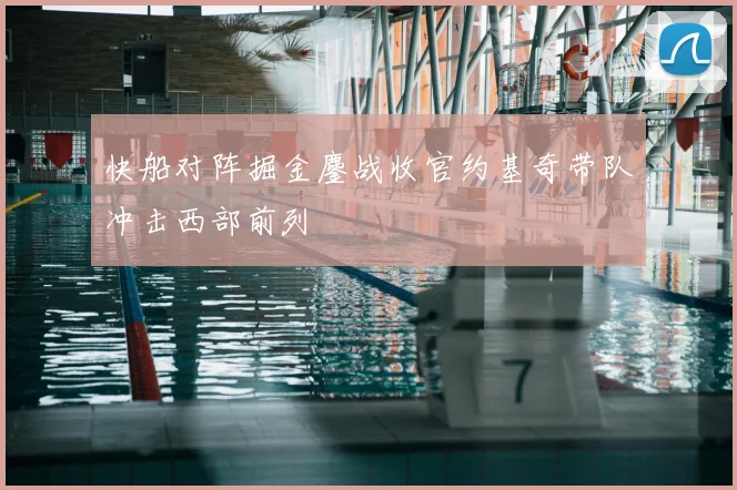 快船对阵掘金鏖战收官约基奇带队冲击西部前列