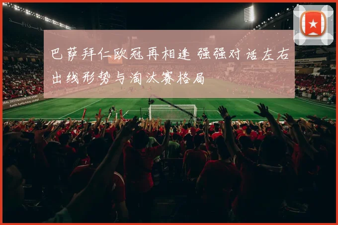 巴萨拜仁欧冠再相逢 强强对话左右出线形势与淘汰赛格局