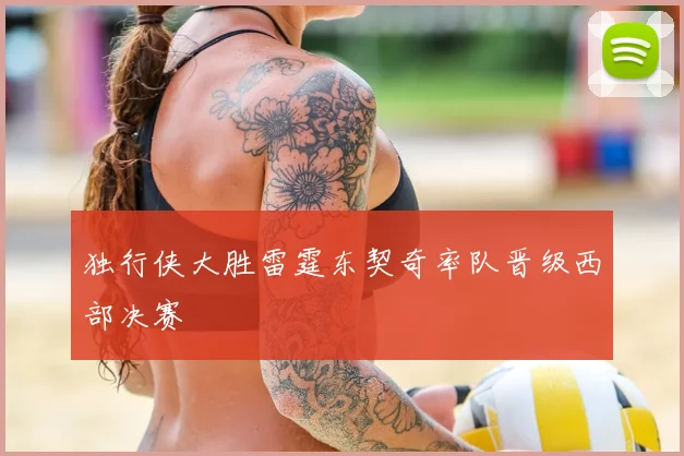 独行侠大胜雷霆东契奇率队晋级西部决赛