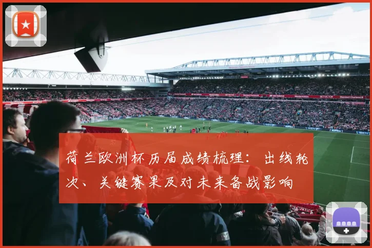 荷兰欧洲杯历届成绩梳理：出线轮次、关键赛果及对未来备战影响