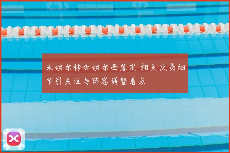 米切尔转会切尔西落定 相关交易细节引关注与阵容调整看点