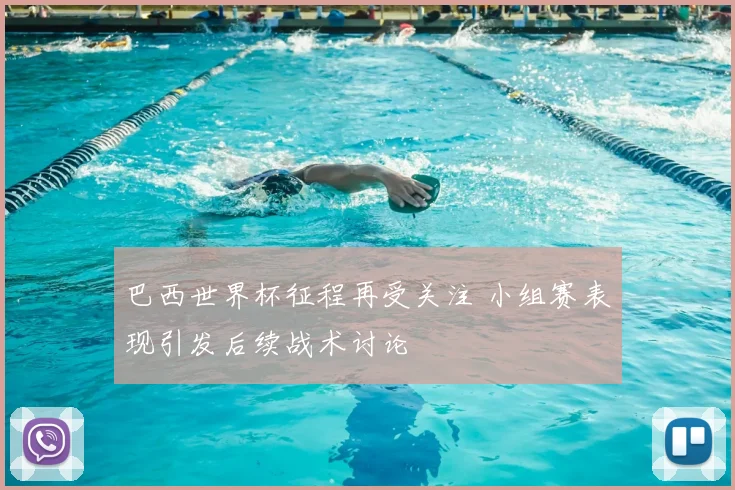 巴西世界杯征程再受关注 小组赛表现引发后续战术讨论