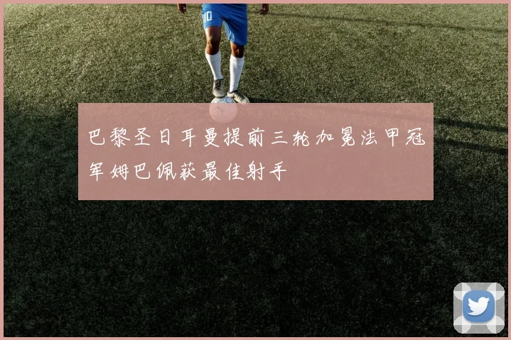 巴黎圣日耳曼提前三轮加冕法甲冠军姆巴佩获最佳射手