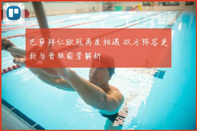 巴萨拜仁欧冠再度相遇 双方阵容更新与晋级前景解析