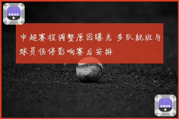 中超赛程调整原因曝光 多队航班与球员伤停影响赛后安排