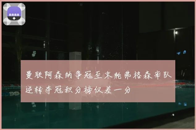 曼联阿森纳争冠至末轮弗格森率队逆转夺冠积分榜仅差一分