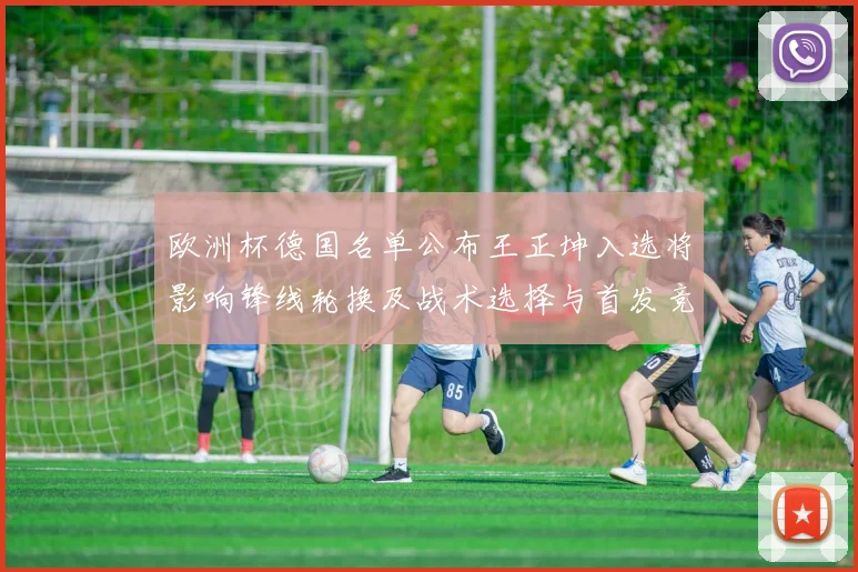 欧洲杯德国名单公布王正坤入选将影响锋线轮换及战术选择与首发竞争