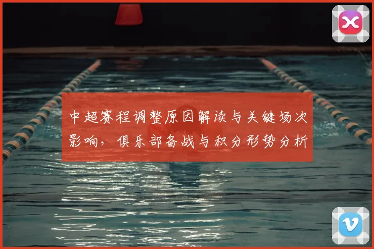 中超赛程调整原因解读与关键场次影响，俱乐部备战与积分形势分析