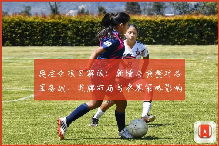 奥运会项目解读:新增与调整对各国备战、奖牌布局与参赛策略影响