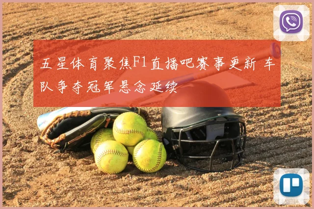 五星体育聚焦F1直播吧赛事更新 车队争夺冠军悬念延续