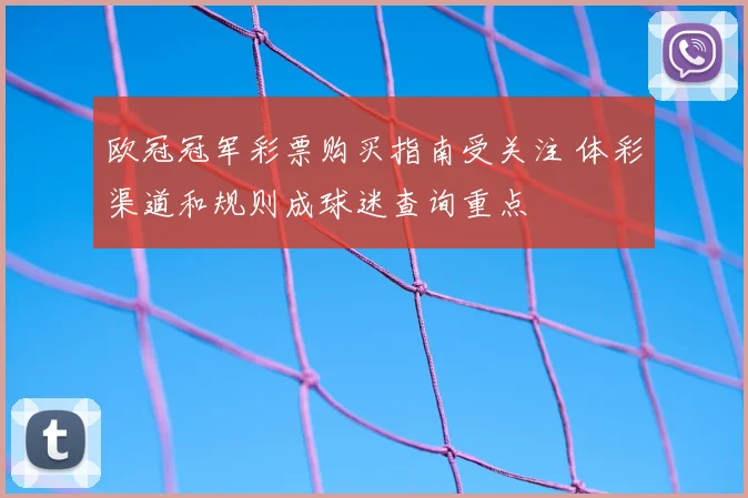 欧冠冠军彩票购买指南受关注 体彩渠道和规则成球迷查询重点
