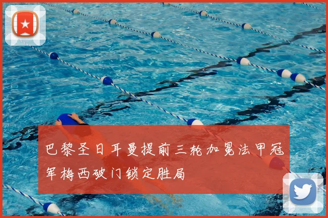 巴黎圣日耳曼提前三轮加冕法甲冠军梅西破门锁定胜局