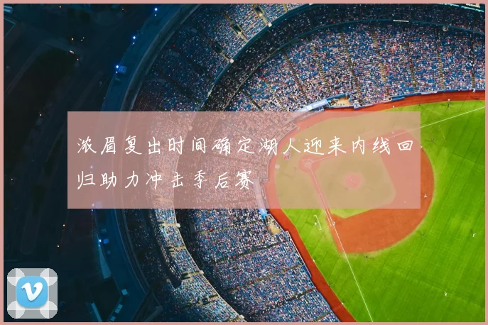 浓眉复出时间确定湖人迎来内线回归助力冲击季后赛