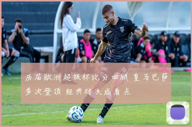 历届欧洲超级杯比分回顾 皇马巴萨多次登顶 经典对决成看点
