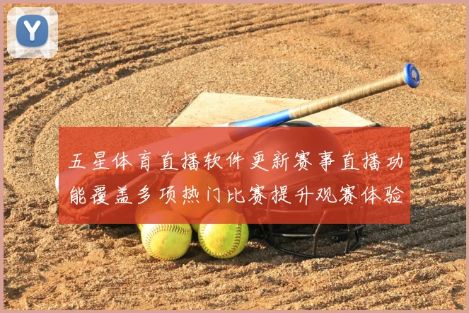 五星体育直播软件更新赛事直播功能覆盖多项热门比赛提升观赛体验