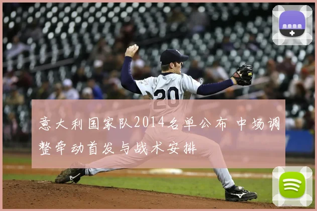 意大利国家队2014名单公布 中场调整牵动首发与战术安排