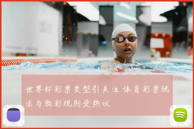 世界杯彩票类型引关注 体育彩票玩法与购彩规则受热议