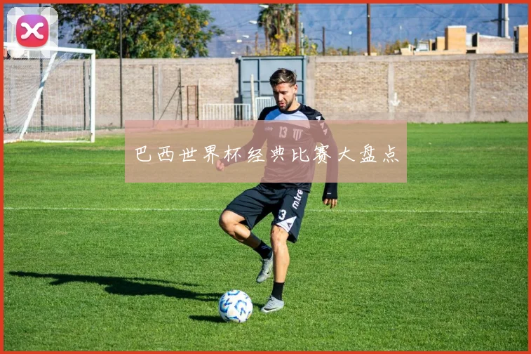 巴西世界杯经典比赛大盘点