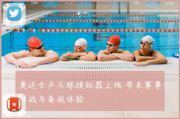 奥运会乒乓球模拟器上线 带来赛事对战与备战体验