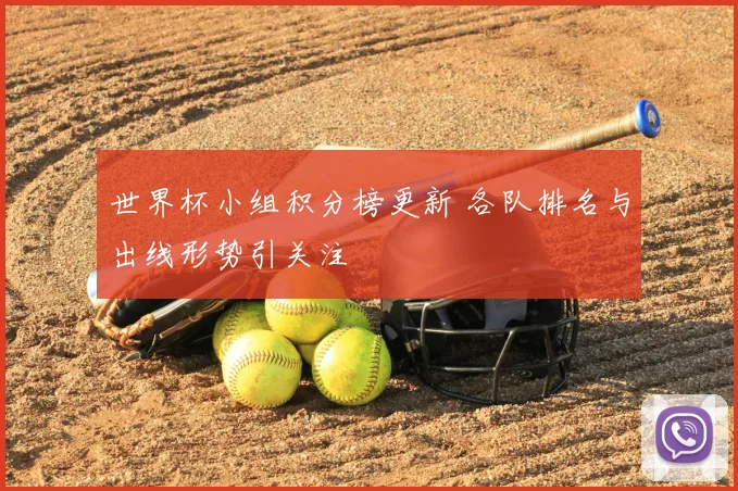 世界杯小组积分榜更新 各队排名与出线形势引关注