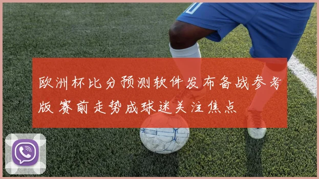 欧洲杯比分预测软件发布备战参考版 赛前走势成球迷关注焦点