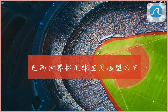 巴西世界杯足球宝贝造型公开
