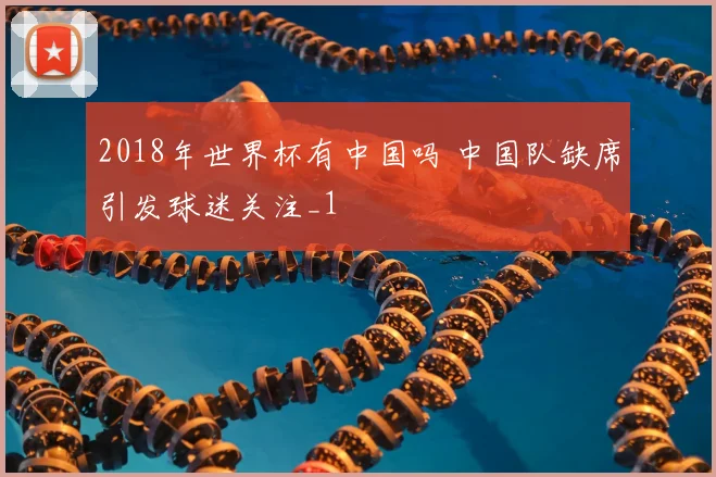 2018年世界杯有中国吗 中国队缺席引发球迷关注_1