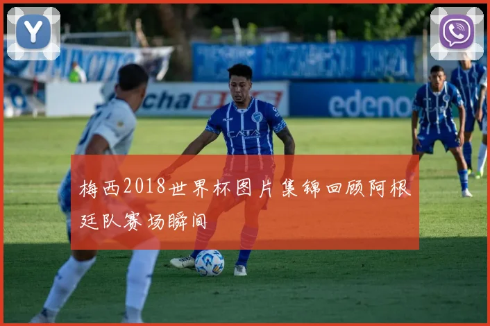 梅西2018世界杯图片集锦回顾阿根廷队赛场瞬间
