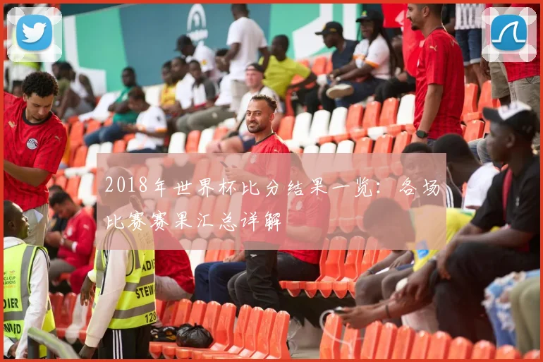 2018年世界杯比分结果一览:各场比赛赛果汇总详解