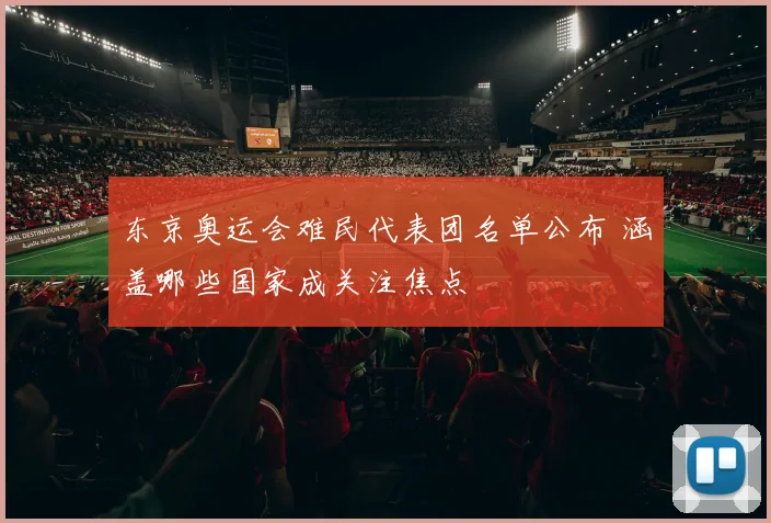 东京奥运会难民代表团名单公布 涵盖哪些国家成关注焦点